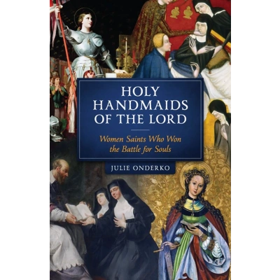 Holy Handmaids of the Lord: Women Saints Who Won the Battle for Souls